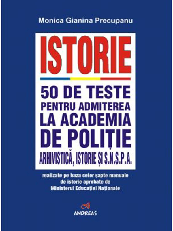 Istorie. 50 de teste pentru admiterea la Academia de Politie, Facultatea de Arhivistica, Facultatea de Istorie si SNSPA - Monica Gianina Precupanu