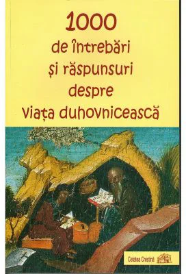 1000 de intrebari si raspunsuri despre viata duhovniceasca