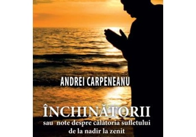 Inchinatorii sau note despre calatoria sufletului de la nadir la zenit - Andrei Carpeneanu
