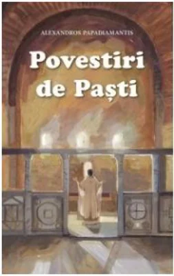 Povestiri de Pasti. Cantecele lui Dumnezeu si alte povestiri - Alexandros Papadiamandis
