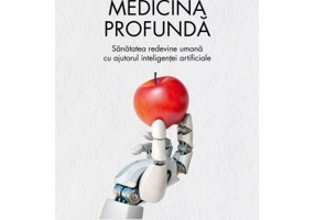 Medicina profunda. Sanatatea redevine umana cu ajutorul inteligentei artificiale - Eric Topol