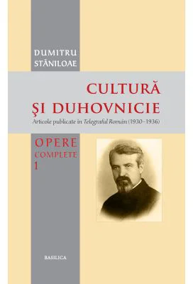 Cultura si duhovnicie. Articole publicate in Telegraful Roman (1930-1993), Volumul 1 - Pr. Prof. Dr. Dumitru Staniloae