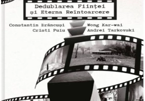 Dedublarea Fiintei si Eterna Reintoarcere. Andrei Tarkovski, Wong Kar-wai, Cristi Puiu, Constantin Brancusi - Gabriel Vacaru