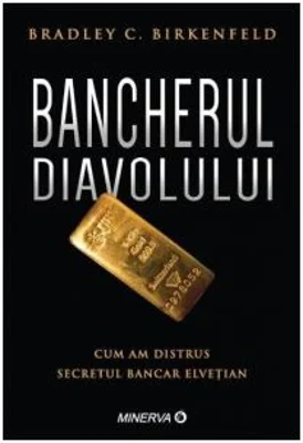 Bancherul diavolului. Cum am distrus secretul bancar elvetian - Bradley C. Birkenfeld