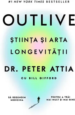 Outlive. Stiinta si arta longevitatii - Dr. Peter Attia, Bill Gifford