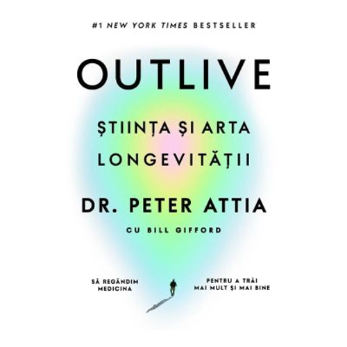 Outlive. Stiinta si arta longevitatii - Dr. Peter Attia, Bill Gifford
