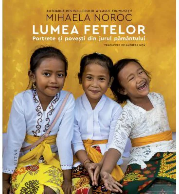 Lumea fetelor. Portrete si povesti din jurul pamantului - Mihaela Noroc