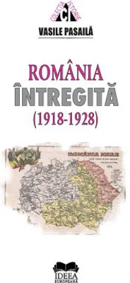 Romania intregita 1918-1928. Aspecte ale consolidarii statale - Vasile Pasaila