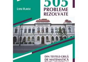 505 probleme rezolvate din testele-grila de matematica pentru admiterea la Universitatea Tehnica din Cluj-Napoca - Liviu Vlaicu