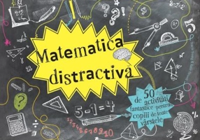 Matematica distractiva. 50 de activitati fantastice pentru copiii de toate varstele