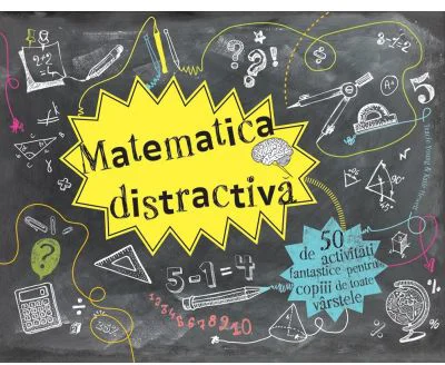 Matematica distractiva. 50 de activitati fantastice pentru copiii de toate varstele