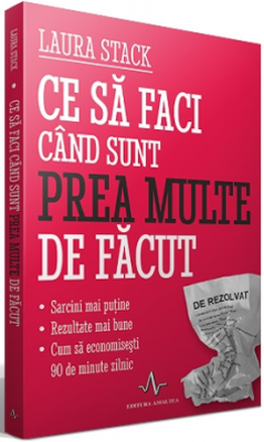 Ce sa faci cand sunt prea multe de facut - Sarcini mai putine - Rezultate mai bune. Economisesti 90 de minute zilnic - Laura Stack