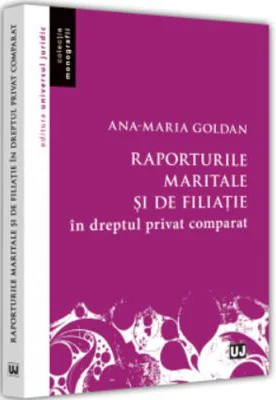 Raporturile maritale si de filiatie in dreptul privat comparat - Ana-Maria Goldan