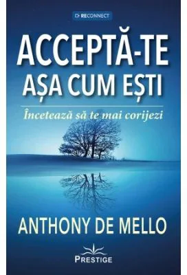 Accepta-te asa cum esti. Inceteaza sa te mai corijezi - Anthony de Mello