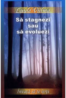 Sa stagnezi sau sa evoluezi - Al doilea volum din seria Invata sa te ierti (Luule Viilma)