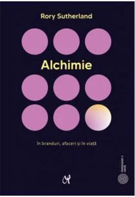 Alchimie. Arta enigmatica si strania stiinta a magiei in branduri, afaceri si in viata - Rory Sutherland