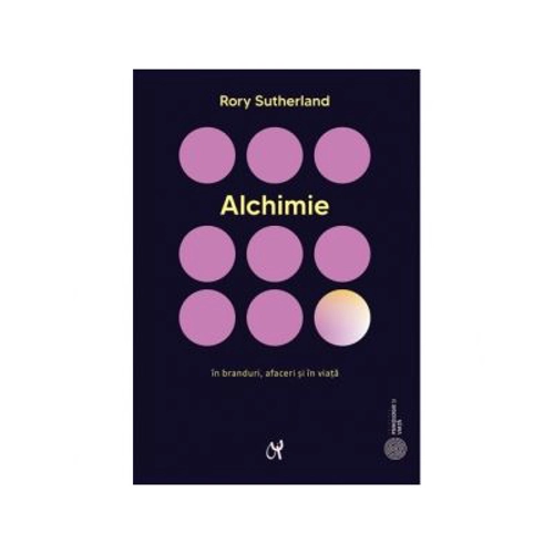 Alchimie. Arta enigmatica si strania stiinta a magiei in branduri, afaceri si in viata - Rory Sutherland