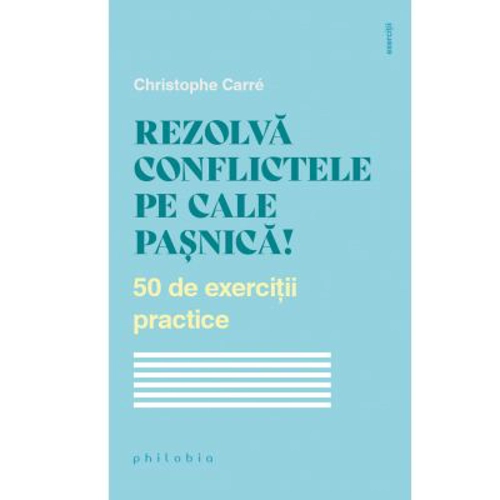 Rezolva conflictele pe cale pasnica! 50 de exercitii practice - Christophe Carre
