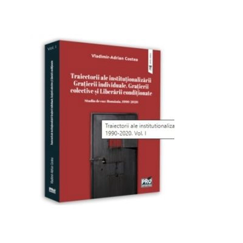 Traiectorii ale institutionalizarii Gratierii individuale, Gratierii colective si Liberarii conditionate. Studiu de caz: Romania, 1990-2020. Volumul I