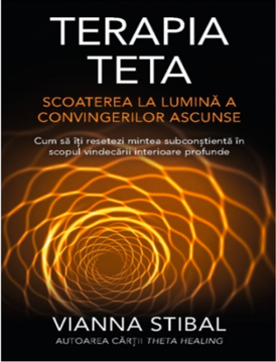 Terapia Teta. Scoaterea la lumina a convingerilor ascunse - Vianna Stibal