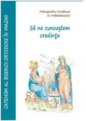 Sa ne cunoastem credinta. Catehism orthodox in imagini - Ierotheos Mitropolit al Nafpaktosului