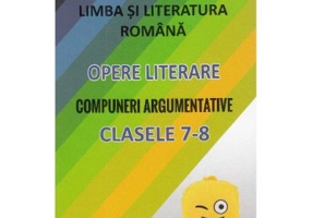 Limba si literatura romana. Opere literare. Compuneri argumentative pentru clasele 7-8 - Mariana Badea