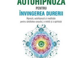 Autohipnoza pentru invingerea durerii. Hipnoza, autohipnoza si meditatie pentru sanatatea corpului, a mintii si a spiritului - Annalisa Faliva