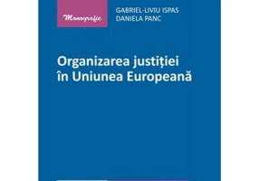 Organizarea justitiei in Uniunea Europeana - Gabriel-Liviu Ispas, Daniela Panc