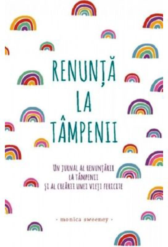 Renunta la tampenii. Un jurnal al renuntarii la tampenii si al crearii unei vieti fericite - Monica Sweeney