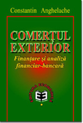 Comertul exterior. Finantare si analiza financiar-bancara - Constantin Anghelache