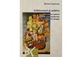 Arhitecturi si arhive: Structuri mitice si teme postmoderne in realismul magic - Elena Crasovan