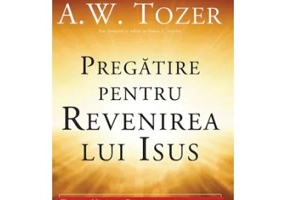 Pregatire pentru revenirea lui Isus. Traieste Nadejdea Binecuvantata in fiecare zi - A. W. Tozer