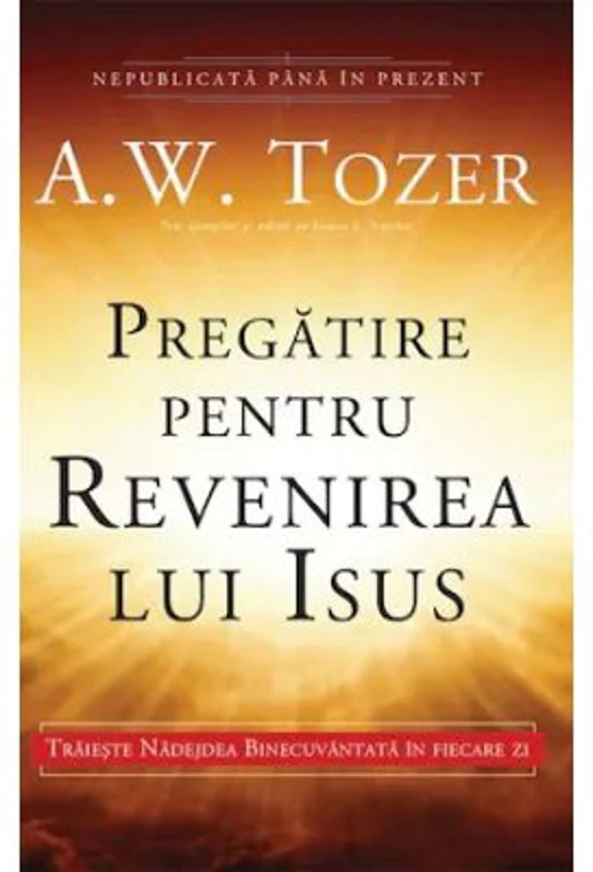 Pregatire pentru revenirea lui Isus. Traieste Nadejdea Binecuvantata in fiecare zi - A. W. Tozer