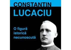 Constantin Lucaciu, o figura istorica necunoscuta - Adriana Zaharia