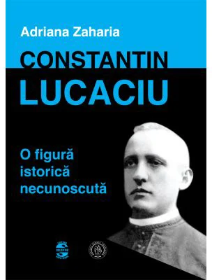 Constantin Lucaciu, o figura istorica necunoscuta - Adriana Zaharia
