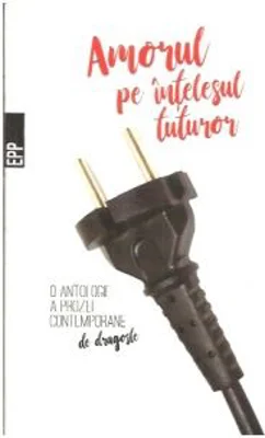 Amorul pe intelesul tuturor. O antologie a prozei contemporane de dragoste