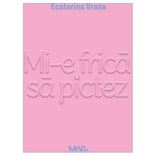 Mi-e frica sa pictez - Ecaterina Vrana