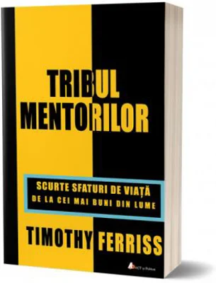 Tribul mentorilor. Scurte sfaturi de viata de la cei mai buni din lume - Timothy Ferriss