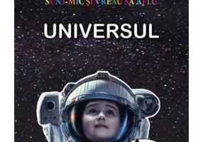 Sunt mic si vreau sa aflu. Universul