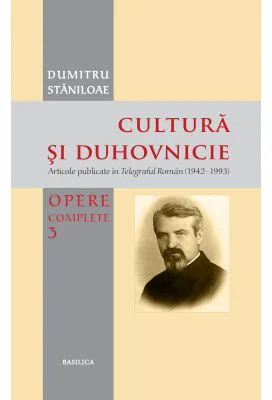 Cultura si duhovnicie. Articole publicate in Telegraful Roman (1930-1993), Volumul 3 - Pr. Prof. Dr. Dumitru Staniloae