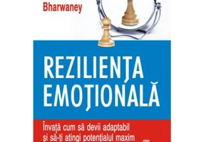 Rezilienta emotionala. Invata cum sa devii adaptabil si sa-ti atingi potentialul maxim - Geetu Bharwaney