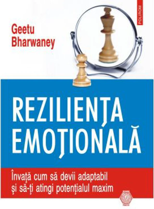 Rezilienta emotionala. Invata cum sa devii adaptabil si sa-ti atingi potentialul maxim - Geetu Bharwaney