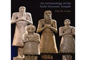 The Lives of Sumerian Sculpture: An Archaeology of the Early Dynastic Temple - Jean M. Evans