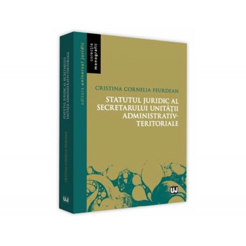 Statutul juridic al secretarului unitatii administrativ-teritoriale - Cristina Cornelia Feurdean