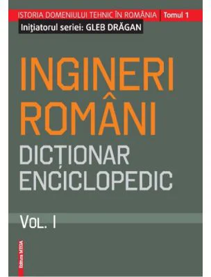 Ingineri romani. Dictionar enciclopedic. Volumul 1 - Gleb Dragan