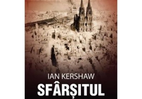 Sfarsitul. Rezistenta sfidatoare si infrangerea Germaniei lui Hitler, 1944–1945 - Ian Kershaw
