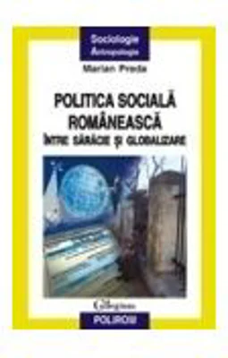Politica sociala romaneasca intre saracie si globalizare - Marian Preda