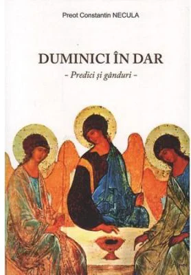 Duminici in dar. Predici si ganduri - Preot Constantin Necula
