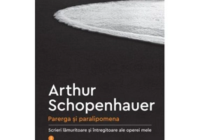 Parerga si paralipomena. Scrieri lamuritoare si intregitoare ale operei mele, I - Arthur Schopenhauer