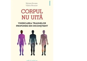 Corpul nu uita. Vindecarea traumelor profunde din inconstient - Myriam Brousse, Valerie Peronnet